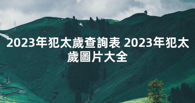 2023年犯太歲查詢表 2023年犯太歲圖片大全